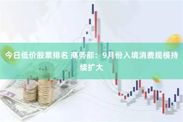 今日低价股票排名 商务部：9月份入境消费规模持续扩大