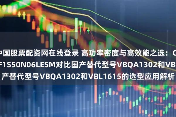 中国股票配资网在线登录 高功率密度与高效能之选：CSD17310Q5A与RF1S50N06LESM对比国产替代型号VBQA1302和VBL1615的选型应用解析